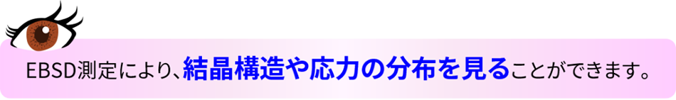 ポイント EBSD測定により、結晶構造や応力の分布を見ることができます。